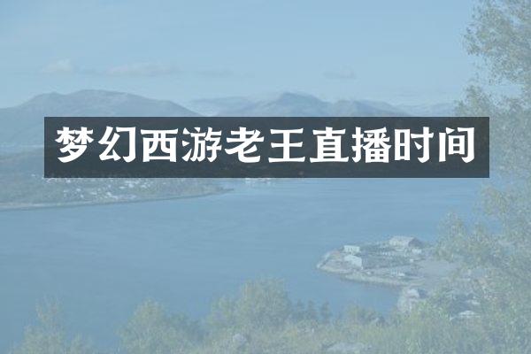 梦幻西游老王直播时间