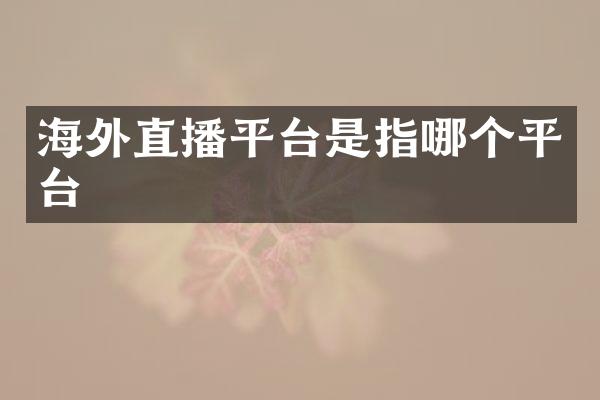 海外直播平台是指哪个平台