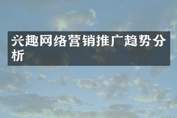 兴趣网络营销推广趋势分析