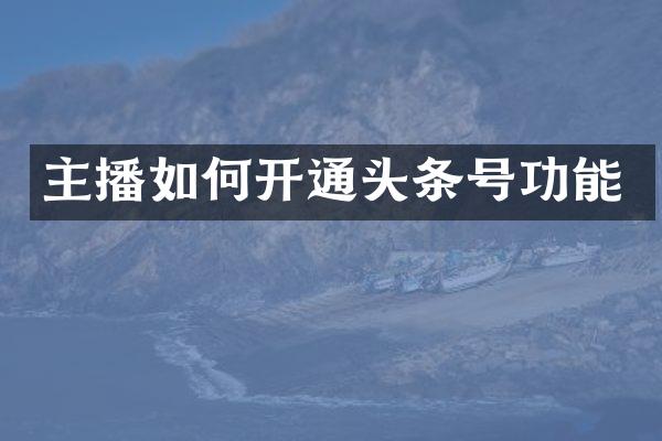 主播如何开通头条号功能