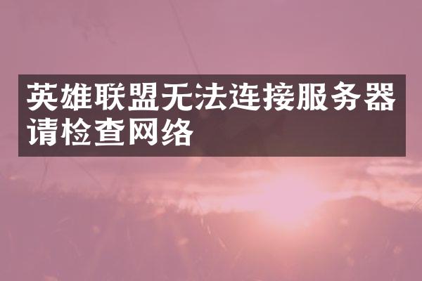 英雄联盟无法连接服务器请检查网络