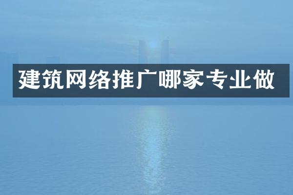 建筑网络推广哪家专业做