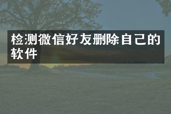 检测微信好友删除自己的软件