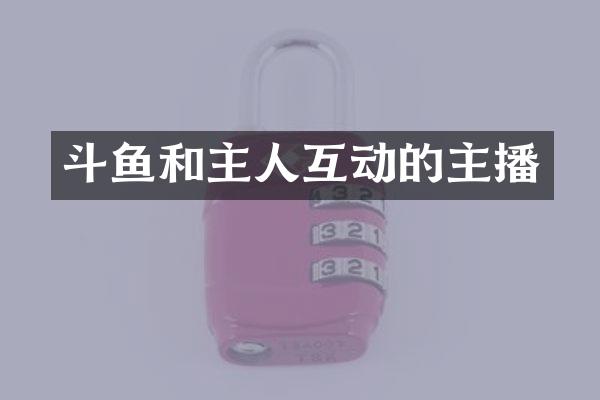 斗鱼和主人互动的主播