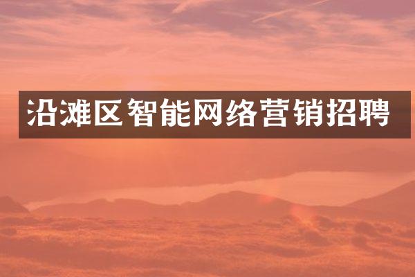 沿滩区智能网络营销招聘