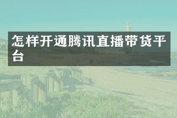 怎样开通腾讯直播带货平台