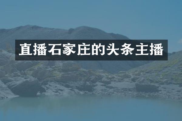直播石家庄的头条主播