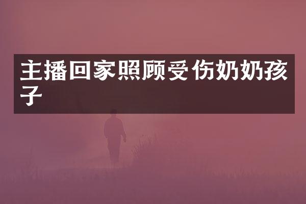 主播回家照顾受伤奶奶孩子