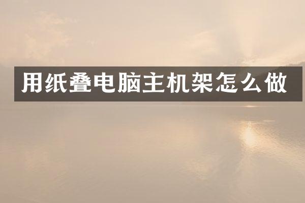 用纸叠电脑主机架怎么做
