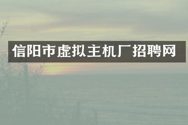 信阳市虚拟主机厂招聘网