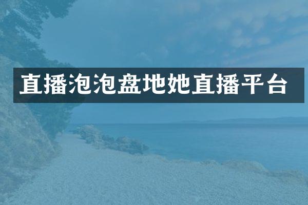 直播泡泡盘地她直播平台