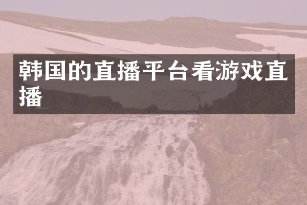 韩国的直播平台看游戏直播