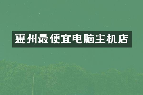 惠州最便宜电脑主机店