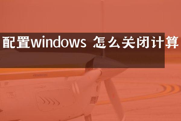配置windows 怎么关闭计算机