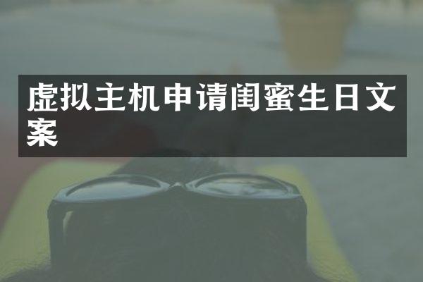虚拟主机申请闺蜜生日文案