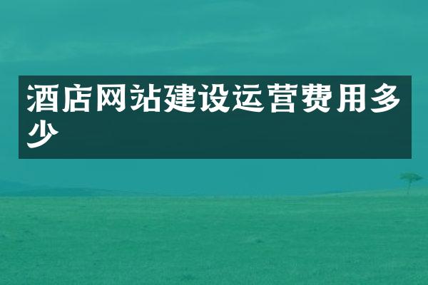 酒店网站建设运营费用多少