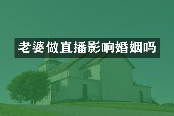 老婆做直播影响婚姻吗