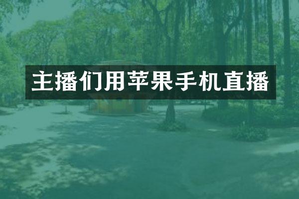 主播们用苹果手机直播