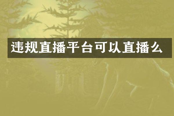 违规直播平台可以直播么