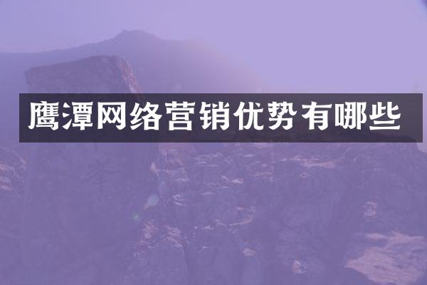 鹰潭网络营销优势有哪些