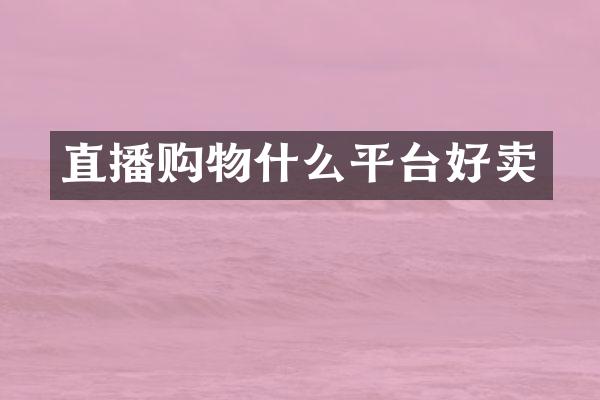 直播购物什么平台好卖