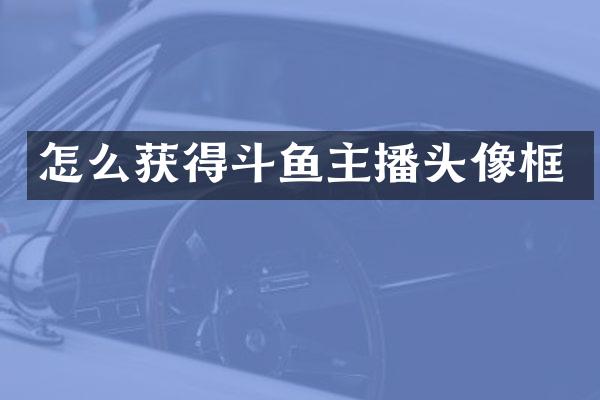 怎么获得斗鱼主播头像框