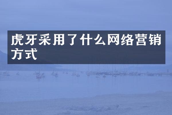 虎牙采用了什么网络营销方式
