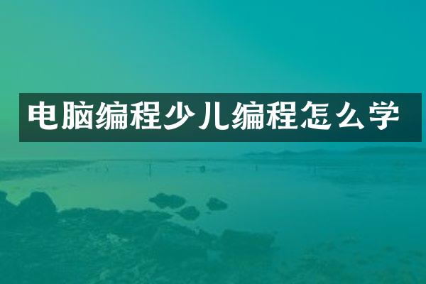 电脑编程少儿编程怎么学