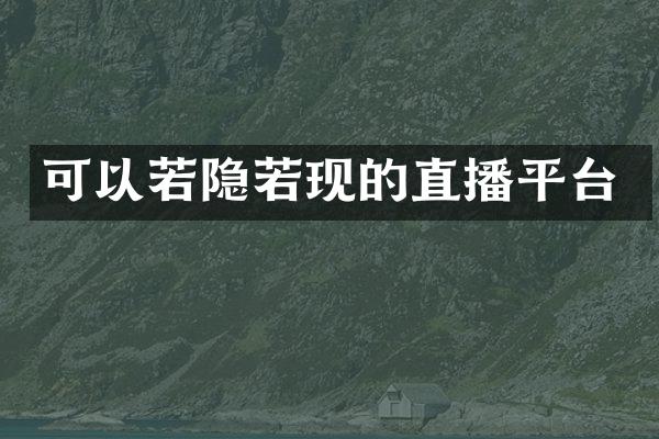 可以若隐若现的直播平台