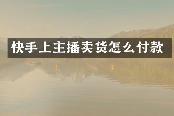 快手上主播卖货怎么付款