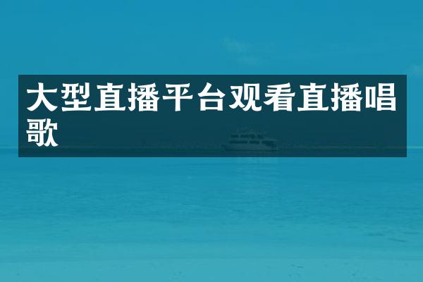 大型直播平台观看直播唱歌