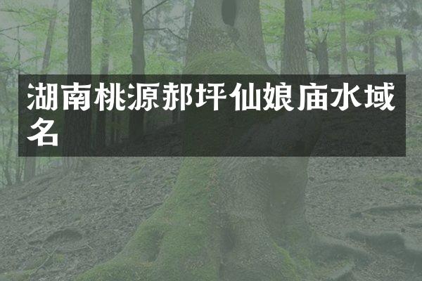 湖南桃源郝坪仙娘庙水域名