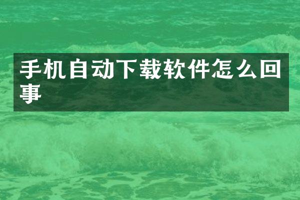 手机自动下载软件怎么回事