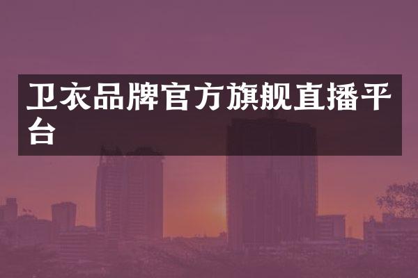 卫衣品牌官方旗舰直播平台