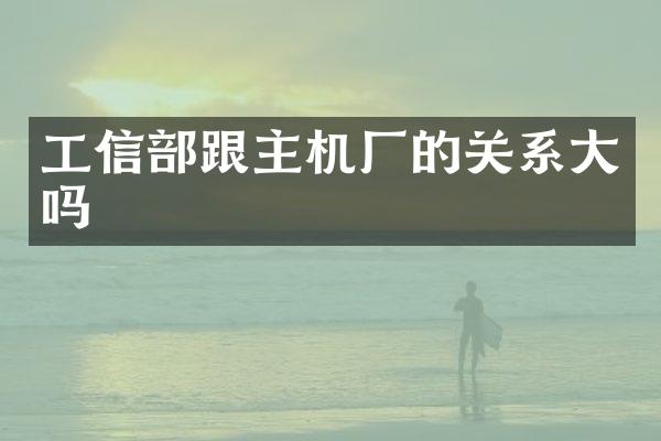 工信部跟主机厂的关系大吗