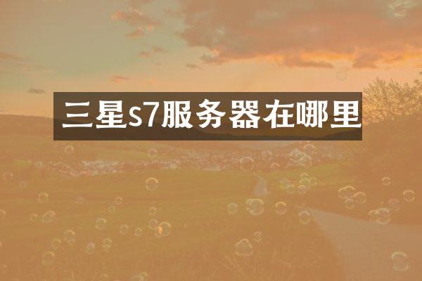 三星s7服务器在哪里