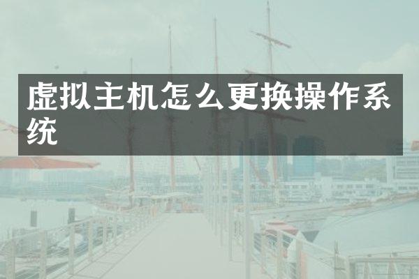 虚拟主机怎么更换操作系统