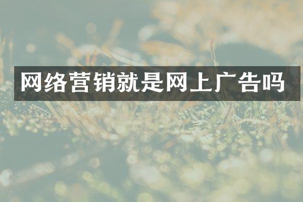 网络营销就是网上广告吗