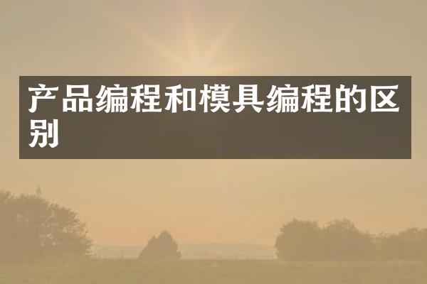 产品编程和模具编程的区别