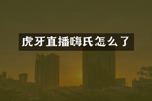 虎牙直播嗨氏怎么了