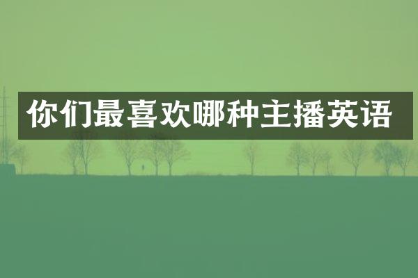 你们最喜欢哪种主播英语