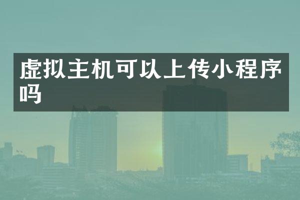 虚拟主机可以上传小程序吗