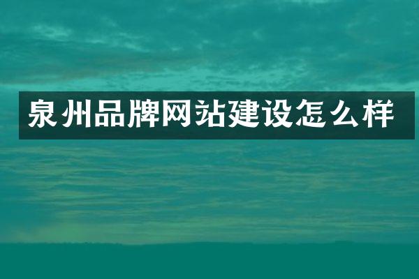 泉州品牌网站建设怎么样