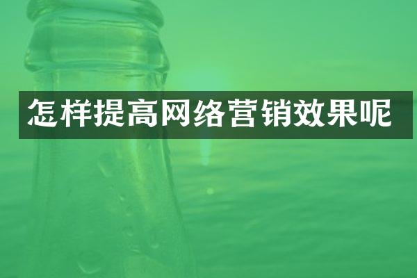 怎样提高网络营销效果呢