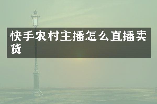 快手农村主播怎么直播卖货