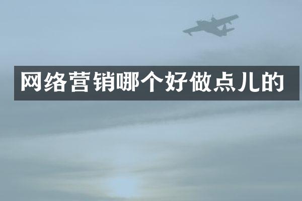 网络营销哪个好做点儿的