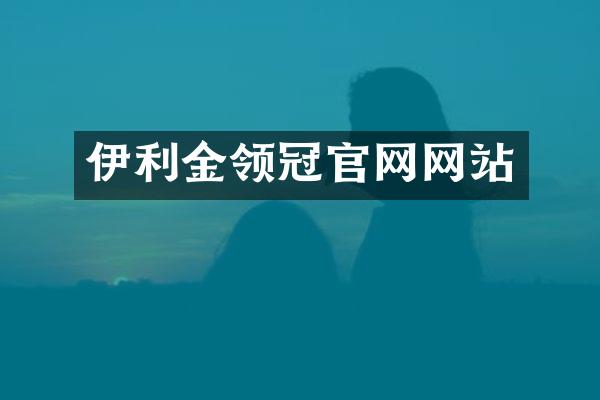 伊利金领冠官网网站