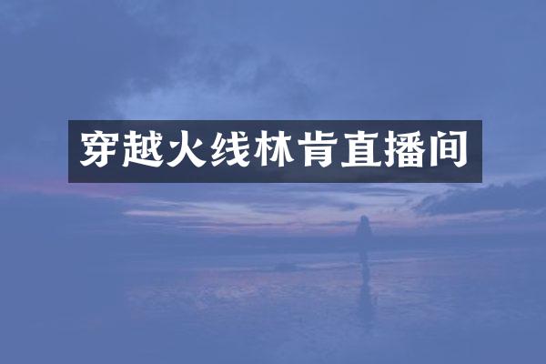 穿越火线林肯直播间