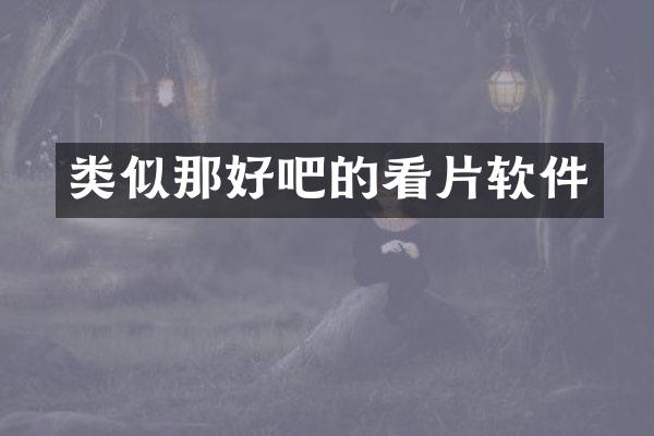 类似那好吧的看片软件