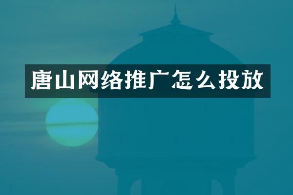 唐山网络推广怎么投放